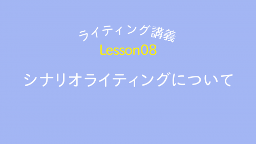 lesson08「シナリオライティングについて」