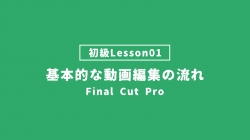 【FinalCutPro_lesson01】基本的な動画編集の流れ