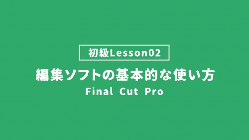 【FinalCutPro_lesson02】編集ソフトの基本的な使い方