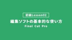【FinalCutPro_lesson02】編集ソフトの基本的な使い方
