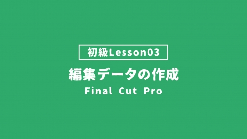 【FinalCutPro_lesson03】編集データの作成