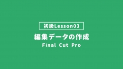 【FinalCutPro_lesson03】編集データの作成