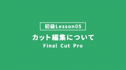 【FinalCutPro_lesson05】カット編集について