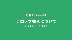 【FinalCutPro_lesson06】テロップ挿入について