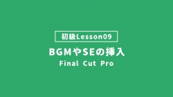 【FinalCutPro_lesson09】BGMやSEの挿入