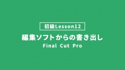 【FinalCutPro_lesson12】編集ソフトからの書き出し