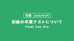 【FinalCutPro_lesson14】初級の卒業テストについて