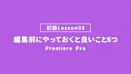 【PremierePro_lesson05】編集前にやっておくと良いこと6つ