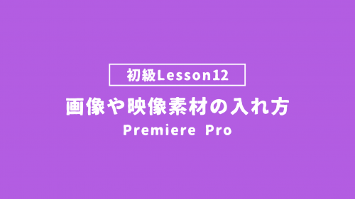 【PremierePro_lesson12】画像や映像素材の入れ方