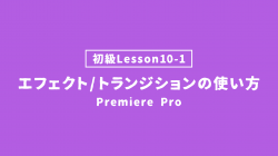【PremierePro_lesson10-1】エフェクト/トランジションの使い方