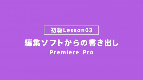 【PremierePro_lesson03】編集ソフトからの書き出し