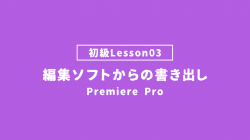【PremierePro_lesson03】編集ソフトからの書き出し