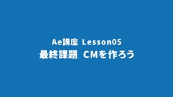 Lesson05「最終課題 CMを作ろう」