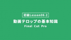 【FinalCutPro_lesson06-2】動画テロップの基本知識
