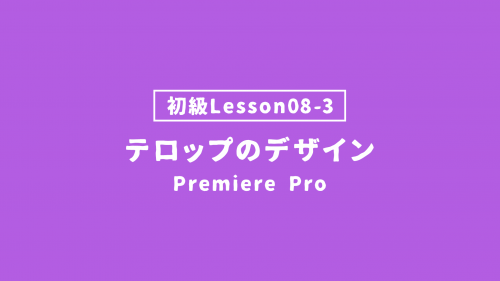 【PremierePro_lesson08-3】テロップのデザイン