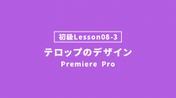 【PremierePro_lesson08-3】テロップのデザイン