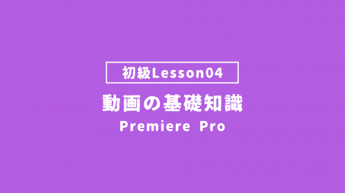 【PremierePro_lesson04】動画の基礎知識