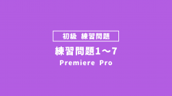 【PremierePro_課題】練習問題1〜7