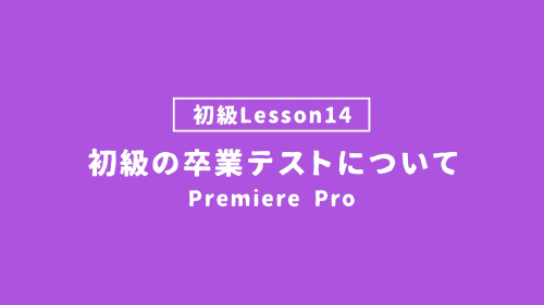 【PremierePro_lesson14】初級の卒業テストについて
