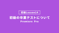 【PremierePro_lesson14】初級の卒業テストについて